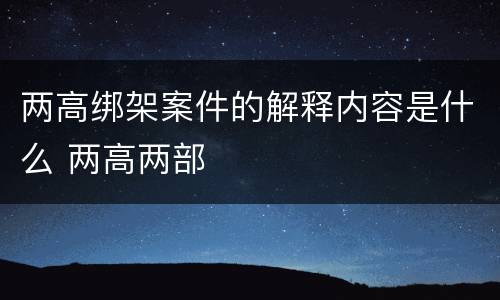 两高绑架案件的解释内容是什么 两高两部
