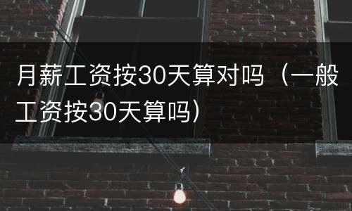 月薪工资按30天算对吗（一般工资按30天算吗）
