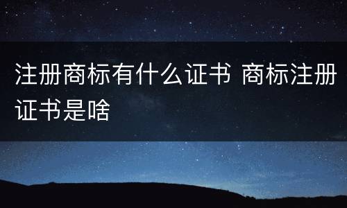 注册商标有什么证书 商标注册证书是啥