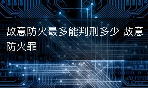 故意防火最多能判刑多少 故意防火罪