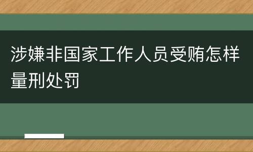 涉嫌非国家工作人员受贿怎样量刑处罚