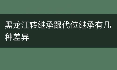 黑龙江转继承跟代位继承有几种差异