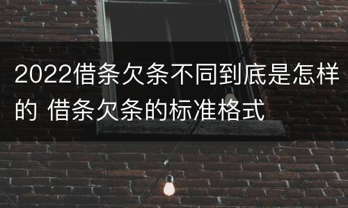 2022借条欠条不同到底是怎样的 借条欠条的标准格式