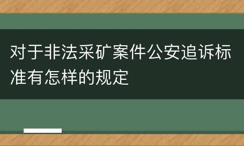 对于非法采矿案件公安追诉标准有怎样的规定
