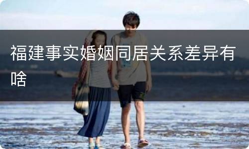 福建事实婚姻同居关系差异有啥