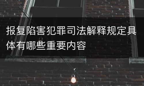 报复陷害犯罪司法解释规定具体有哪些重要内容