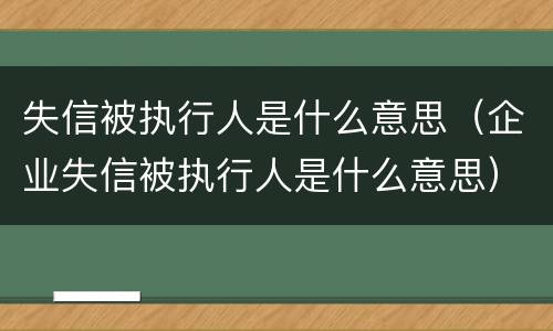 失信被执行人是什么意思（企业失信被执行人是什么意思）