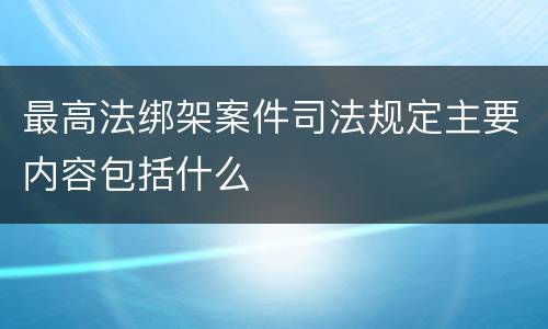 最高法绑架案件司法规定主要内容包括什么