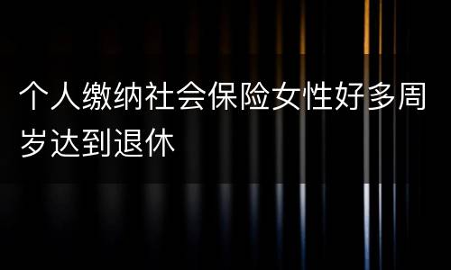 个人缴纳社会保险女性好多周岁达到退休