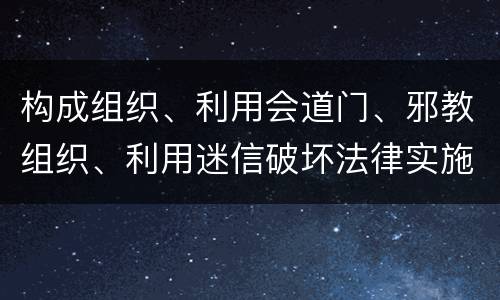 构成组织、利用会道门、邪教组织、利用迷信破坏法律实施罪怎么处罚