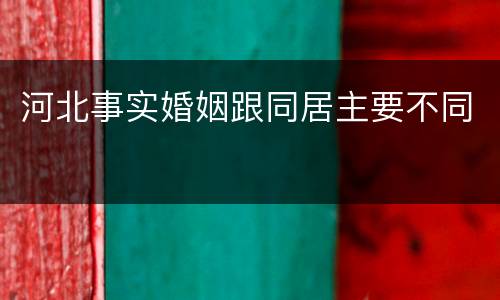 河北事实婚姻跟同居主要不同