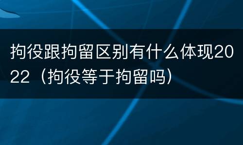 拘役跟拘留区别有什么体现2022（拘役等于拘留吗）