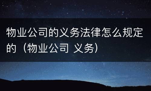 物业公司的义务法律怎么规定的（物业公司 义务）