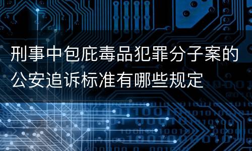 刑事中包庇毒品犯罪分子案的公安追诉标准有哪些规定