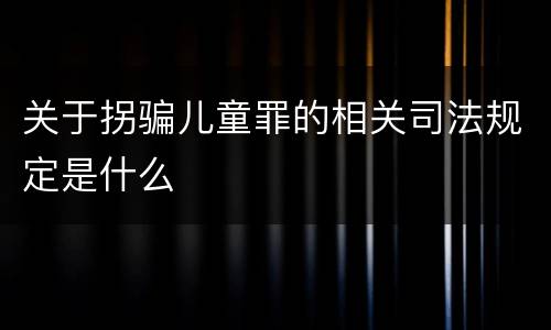 关于拐骗儿童罪的相关司法规定是什么