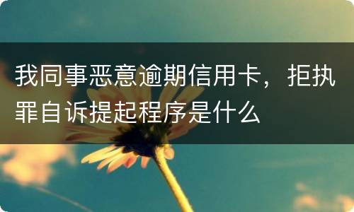 我同事恶意逾期信用卡，拒执罪自诉提起程序是什么