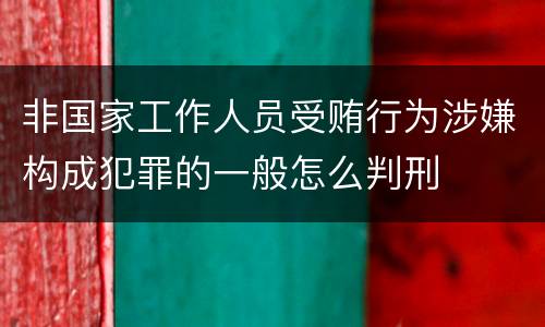 非国家工作人员受贿行为涉嫌构成犯罪的一般怎么判刑