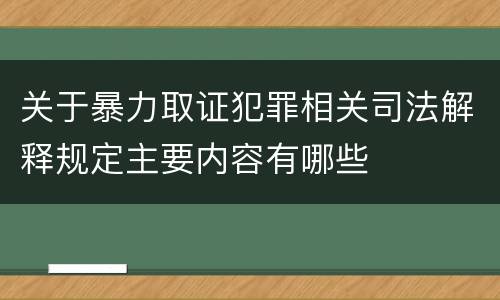 关于暴力取证犯罪相关司法解释规定主要内容有哪些