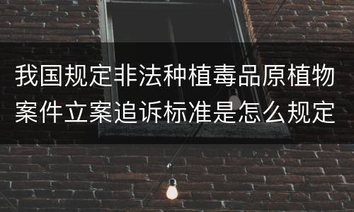 我国规定非法种植毒品原植物案件立案追诉标准是怎么规定