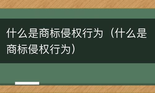 什么是商标侵权行为（什么是商标侵权行为）