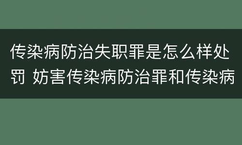 传染病防治失职罪是怎么样处罚 妨害传染病防治罪和传染病防治失职罪