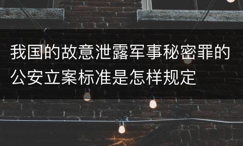 我国的故意泄露军事秘密罪的公安立案标准是怎样规定