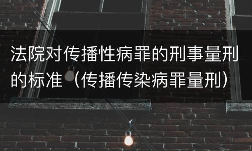 法院对传播性病罪的刑事量刑的标准（传播传染病罪量刑）