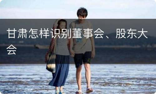 甘肃怎样识别董事会、股东大会