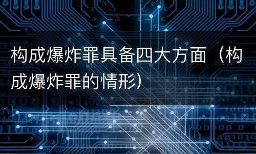 构成爆炸罪具备四大方面（构成爆炸罪的情形）