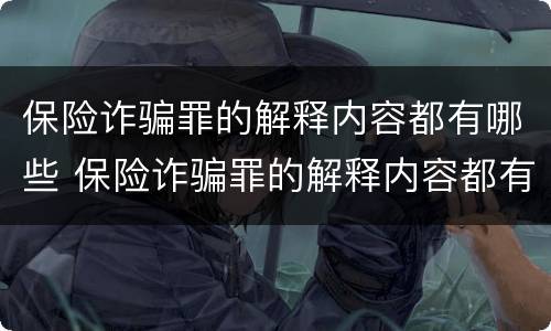 保险诈骗罪的解释内容都有哪些 保险诈骗罪的解释内容都有哪些方面