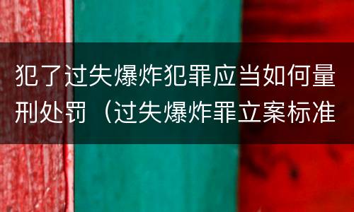 犯了过失爆炸犯罪应当如何量刑处罚（过失爆炸罪立案标准）