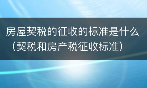 房屋契税的征收的标准是什么（契税和房产税征收标准）