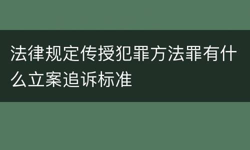 法律规定传授犯罪方法罪有什么立案追诉标准
