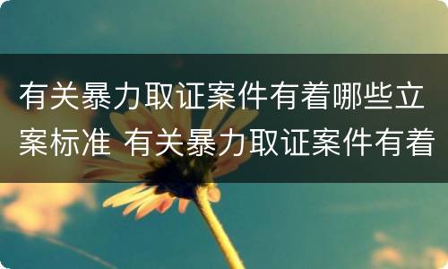 有关暴力取证案件有着哪些立案标准 有关暴力取证案件有着哪些立案标准