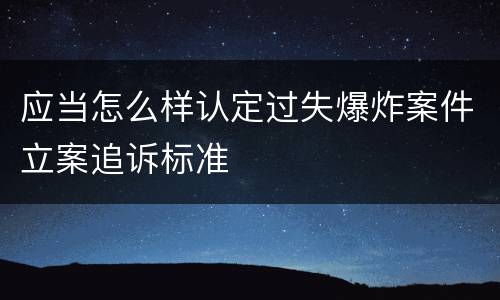 应当怎么样认定过失爆炸案件立案追诉标准