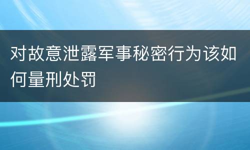 对故意泄露军事秘密行为该如何量刑处罚