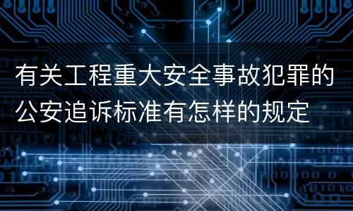 有关工程重大安全事故犯罪的公安追诉标准有怎样的规定