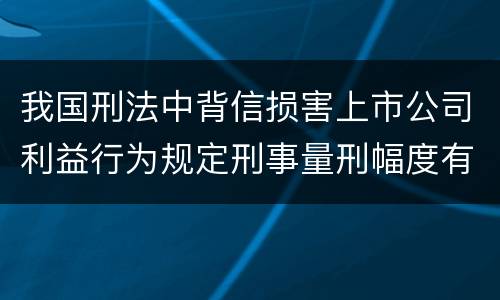 我国刑法中背信损害上市公司利益行为规定刑事量刑幅度有哪些