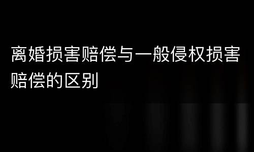 离婚损害赔偿与一般侵权损害赔偿的区别