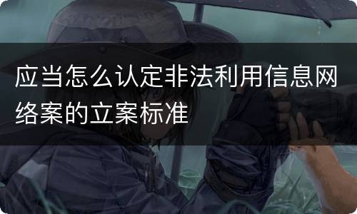 应当怎么认定非法利用信息网络案的立案标准