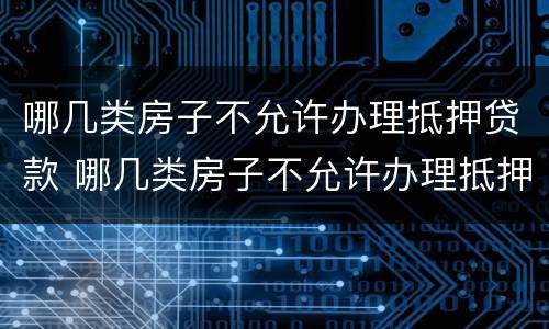 哪几类房子不允许办理抵押贷款 哪几类房子不允许办理抵押贷款的