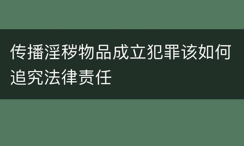传播淫秽物品成立犯罪该如何追究法律责任