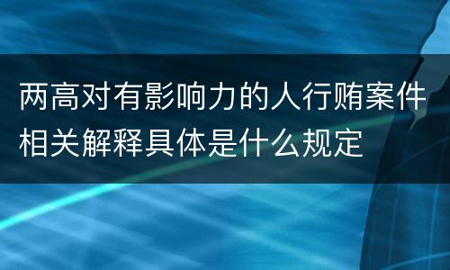 两高对有影响力的人行贿案件相关解释具体是什么规定