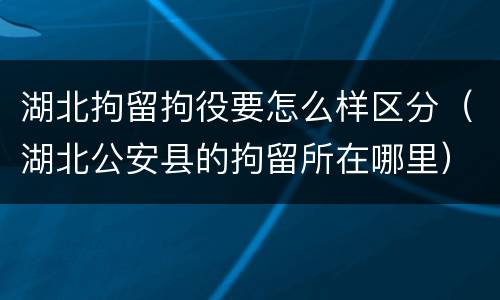 湖北拘留拘役要怎么样区分（湖北公安县的拘留所在哪里）