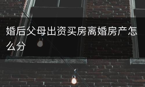 婚后父母出资买房离婚房产怎么分