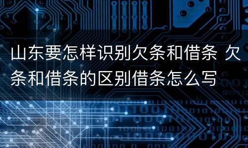 山东要怎样识别欠条和借条 欠条和借条的区别借条怎么写