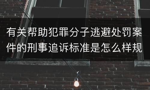 有关帮助犯罪分子逃避处罚案件的刑事追诉标准是怎么样规定