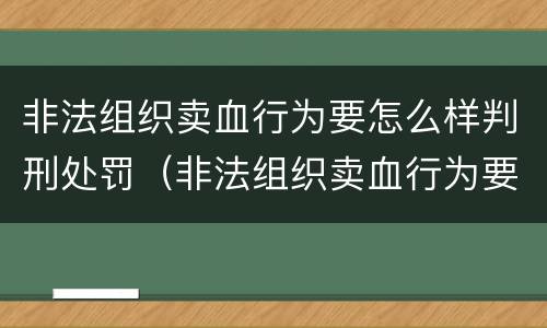 非法组织卖血行为要怎么样判刑处罚（非法组织卖血行为要怎么样判刑处罚）