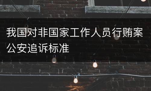 我国对非国家工作人员行贿案公安追诉标准