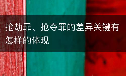抢劫罪、抢夺罪的差异关键有怎样的体现